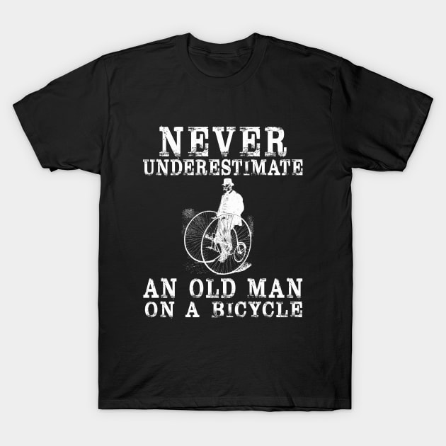 NEVER UNDERESTIMATE AN OLD GUY ON A BICYCLE,Funny Cycling Humor Pun for Biker,artistic aesthetic antique classic aristocrat penny farthing 1800s 1900s 90s 80s cycle geek Design Art quote,slogan,saying T-Shirt by BicycleStuff